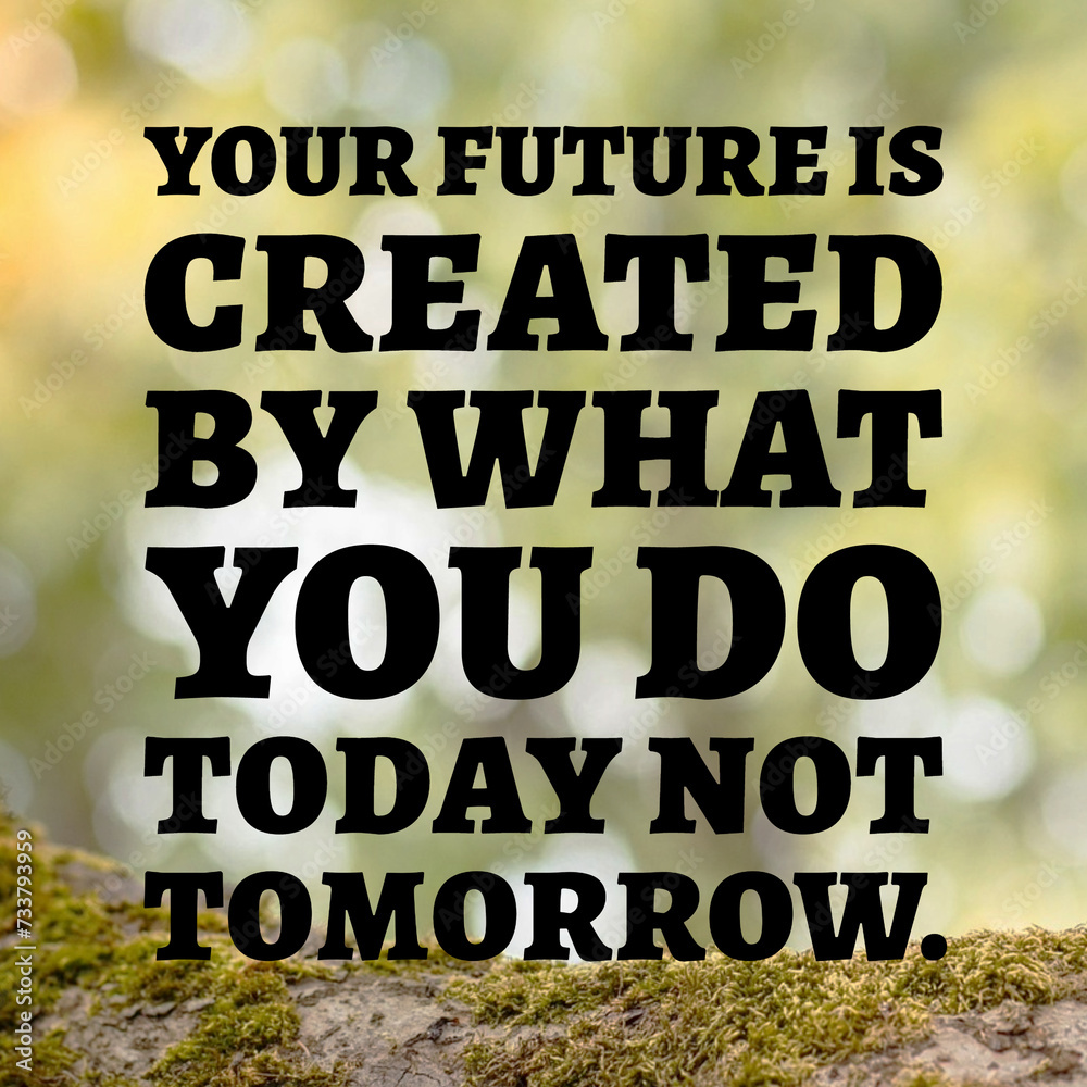 Your future is created what you do today not tomorrow. - Motivational quotes. Your future is created what you do today not tomorrow. - Motivational quotes.