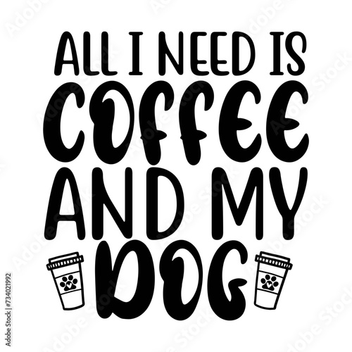 Fotografiet All I Need Is Coffee And My Dog SVG Design