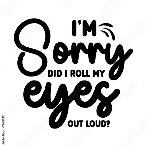 I'M Sorry Did I Roll My Eyes out Loud? SVG