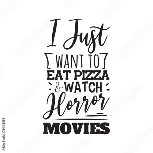 I Just Want Eat Pizza and Watch Horror Movies. Vector Design on White Background