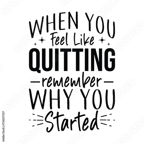 When You Feel Like Quitting Remember Why You Started