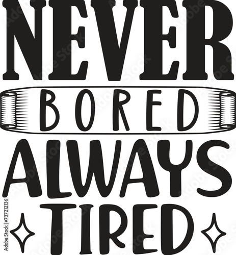 Never bored always tired