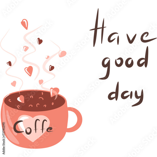 Cute cup of love coffee with hearts  have a good day  inscription