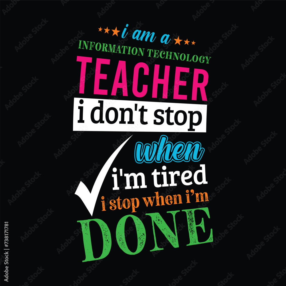 I am an Information Technology Teacher i don’t stop when i am tired i stop when i am done. Vector Illustration quote. Science Teacher t shirt design. For t shirt lettering, typography, print, POD