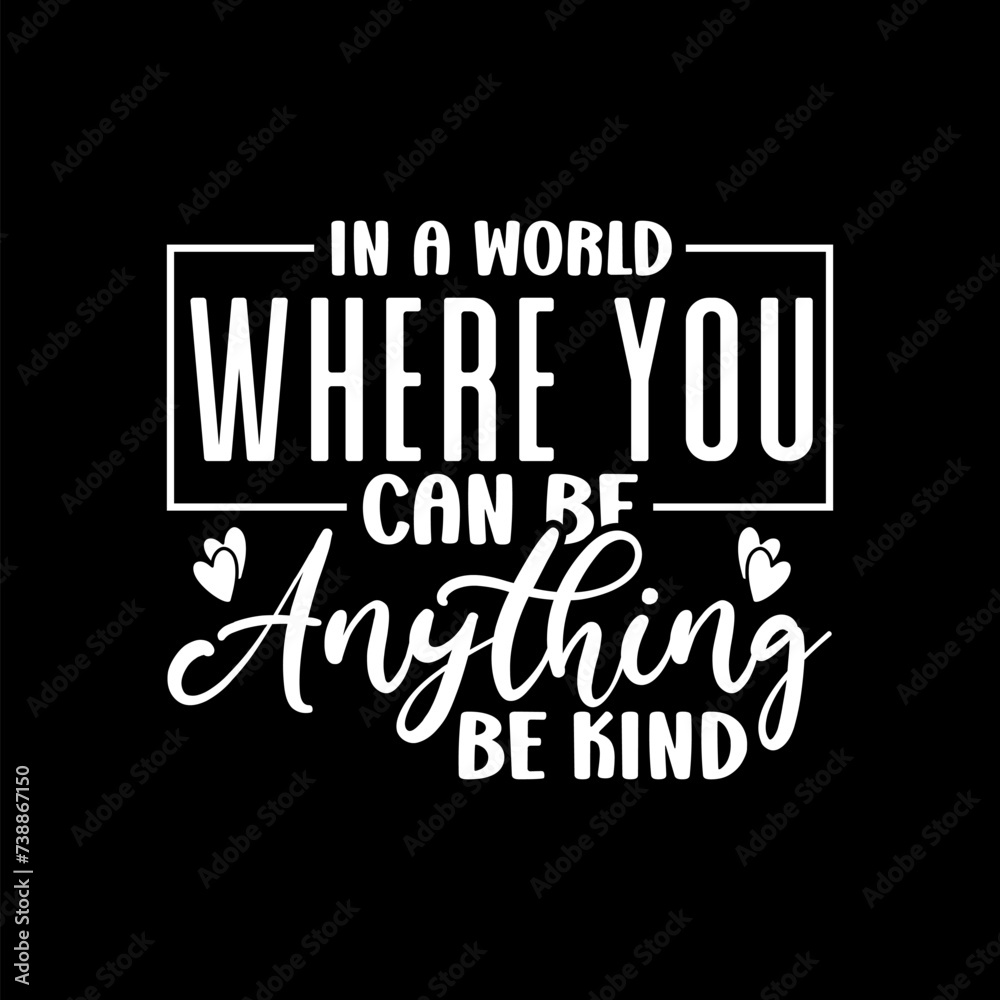 In A World Where YOu Can Be Anything Be Kind
