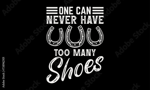 One can never have too many shoes - Farrier T-Shirt Design, Hand drawn lettering phrase, Isolated on Black background, For the design of postcards, cups, card, posters.