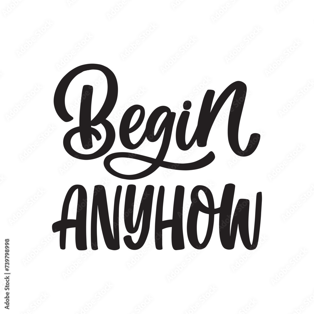 Hand drawn lettering card. The inscription: Begin anyhow . Perfect design for greeting cards, posters, T-shirts, banners, print invitations. Hand drawn lettering card. The inscription: Begin anyhow . Perfect design for greeting cards, posters, T-shirts, banners, print invitations.