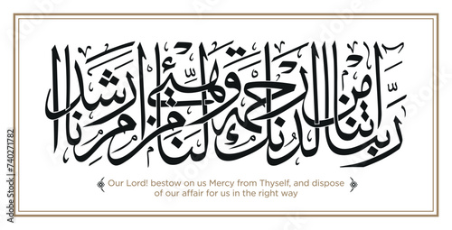 Verse from the Quran: Rabbana atina min lladunk rahmat wahayiy lana min amrina rashada. English Translation: Our Lord! bestow on us Mercy from Thyself, and dispose of our affair for us in the right wa