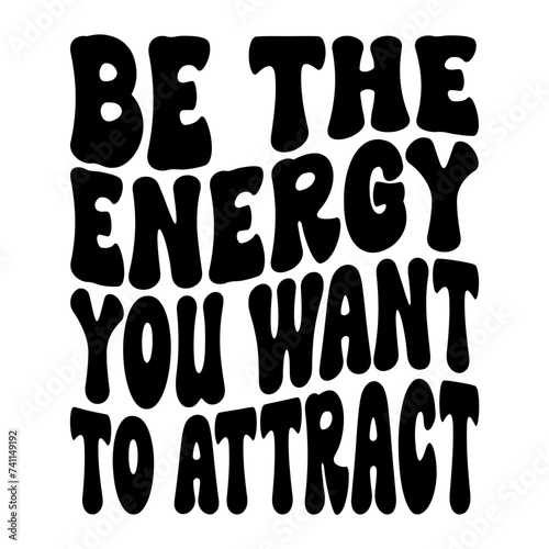 Be The Energy You Want To Attract