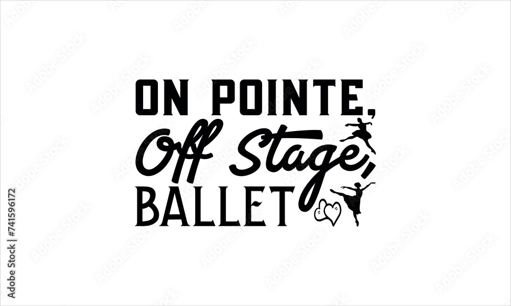 On Pointe, Off Stage, Ballet - Dance T-shirt Design, Hand drawn lettering phrase isolated on white background, Illustration  SVG for Cutting Machine, Silhouette Cameo, Cricut.EPS for Cutting Machine, 