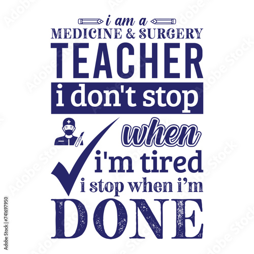 I am a Medicine and Surgery teacher i don’t stop when i am tired i stop when i am done. Vector Illustration quote. Science teacher t shirt design. For t shirt lettering, typography, print, gift card