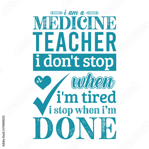 I am a Medicine teacher i don’t stop when i am tired i stop when i am done. Vector Illustration quote. Science teacher t shirt design. Template For t shirt, typography, print, gift card, label sticker