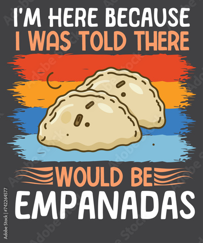I'm here because I was told there would be empanadas  T-Shirt design vector, empanada shirt, Empanada Lover, Food Lover, Empanada shirt, Empanada vector 
