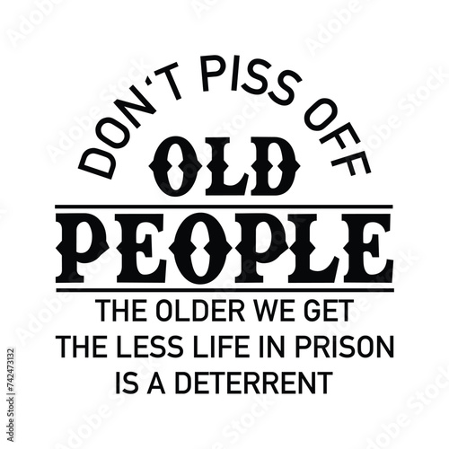 Don't piss off OLD People the older we get the less life in prison is a deterrent