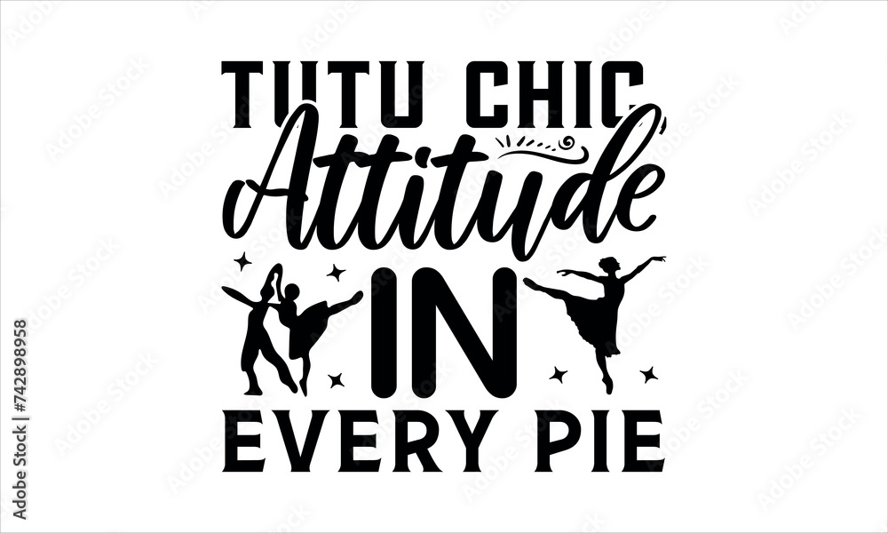 Tutu Chic, Attitude in Every Pie - Dance T-shirt Design, Hand drawn lettering phrase isolated on white background, Illustration  SVG for Cutting Machine, Silhouette Cameo, Cricut.EPS for Cutting Machi