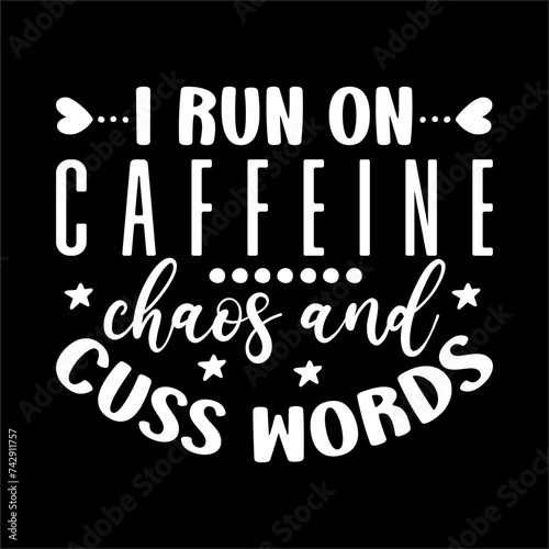 I Run On Caffeine Chaos And Cuss Words