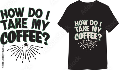 How Do I Take My Coffee vector graphic Coffee T-shirt Design and Mug Design.
