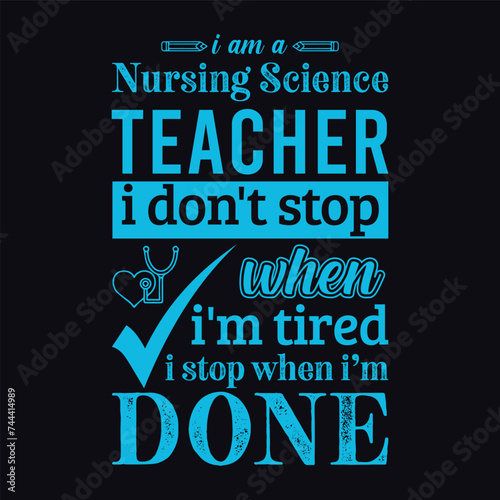 I am a Nursing Science teacher i don’t stop when i am tired i stop when i am done. Vector Illustration quote. Science teacher t shirt design. Template for t shirt, typography, print, gift card, label 