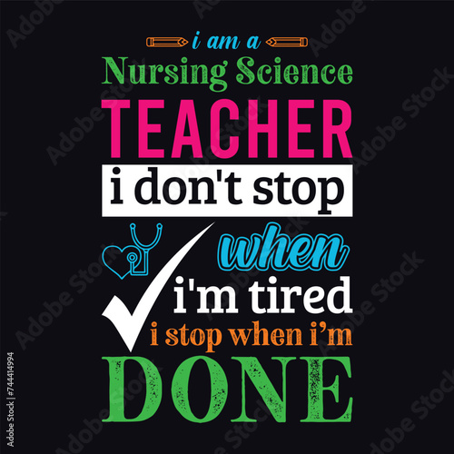I am a Nursing Science teacher i don’t stop when i am tired i stop when i am done. Vector Illustration quote. Science teacher t shirt design. Template for t shirt, typography, print, gift card, label 