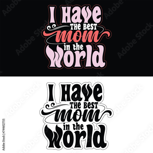 I HAVE THE BEST MOM IN THE WORLD MOTHER'S DAY T-SHIRT DESIGN,