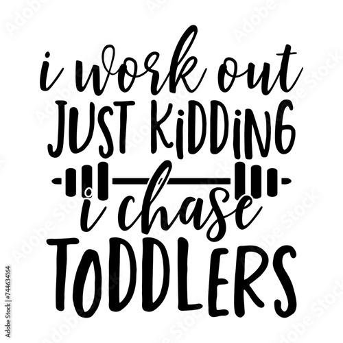 I Work out Just Kidding I Chase Toddlers