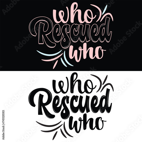 WHO RESCUED WHO  DOG T-SHIRT DESIGN 