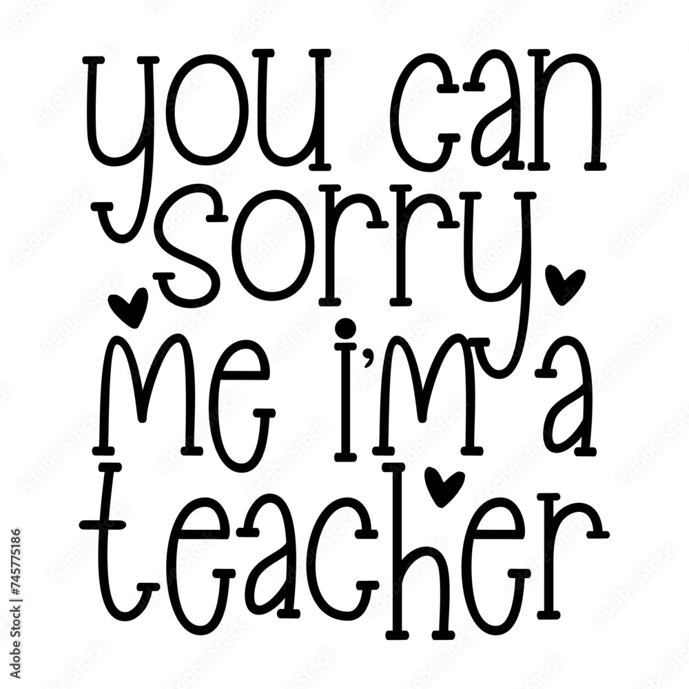 You Can Sorry Me I'm a Teacher