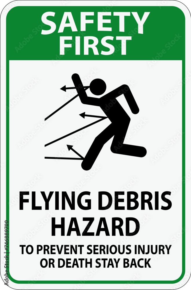 Safety First Sign, Flying Debris Hazard - To Prevent Serious Injury Or Death Stay Back