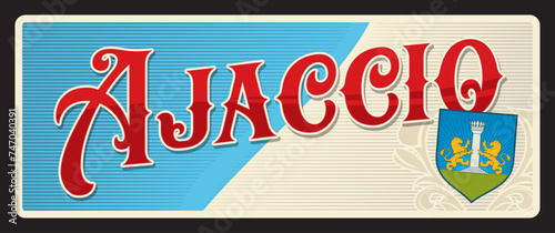 Ajaccio commune of France in Corse du Sud. Vector travel plate, vintage tin sign, retro welcome postcard or signboard. French territory old souvenir sticker with coat of arms and flag