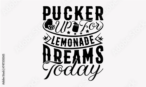 Pucker Up for Lemonade Dreams Today - Lemonade T-Shirt Design, Juice Quotes, Hand Drawn Vintage Illustration With Hand-Lettering And Decoration Elements.