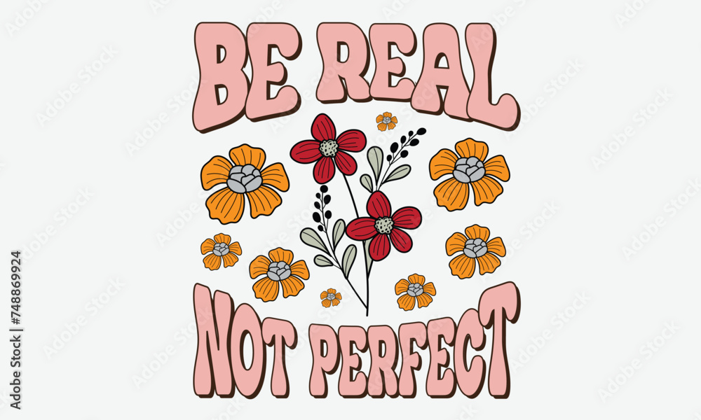 Be Real Not Perfect Flower T-Shirt Design Be Real Not Perfect Flower T-Shirt Design