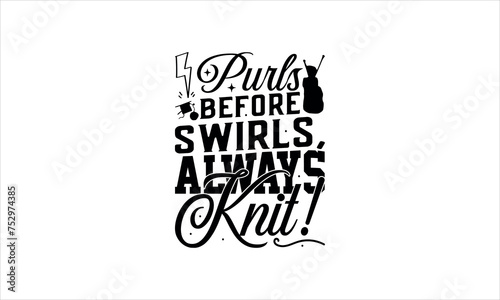Purls Before Swirls, Always Knit!- Knitting t shirts design, Hand drawn lettering phrase, Calligraphy t shirt design, Isolated on white background, svg Files for Cutting Cricut and