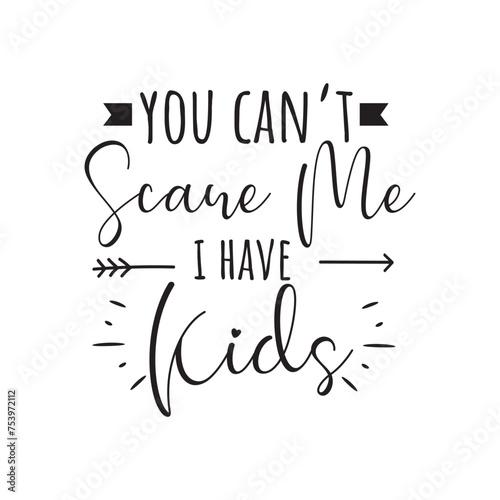 You Can't Scare Me I Have Kids. Vector Design on White Background