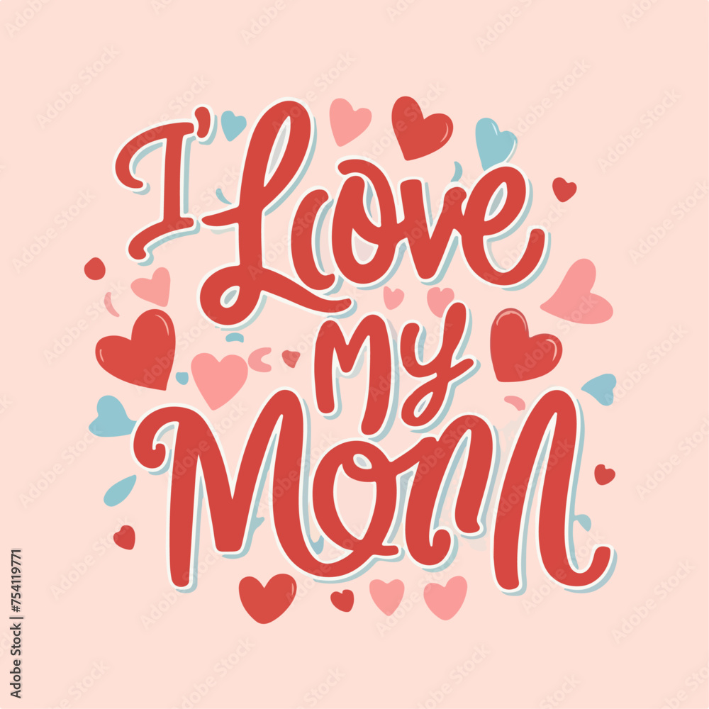 I love my mom typography , I love my mom lettering , I love my mom inscription , I love my mom calligraphy , I love my mom