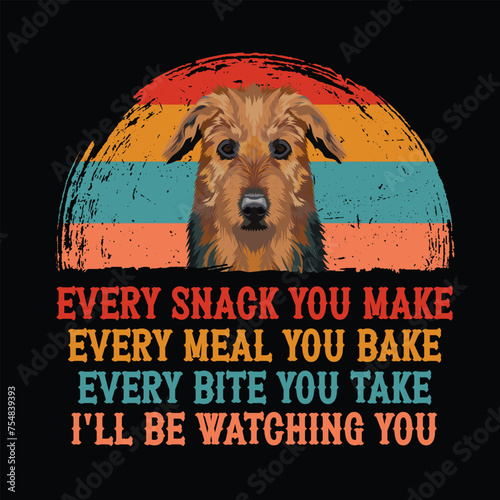 Every snack you make Every meal you bake Every bite you take I'll be watching you Airedale Terrier t-shirt vector