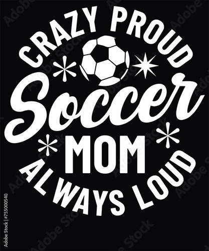 Crazy proud soccer mom always loud t shirt design
