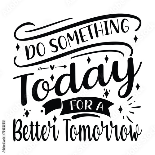  DO SOMETHING TODAY FOR A BETTER TOMORROW  TYPOGRAPHYT DHIRT DESIGN