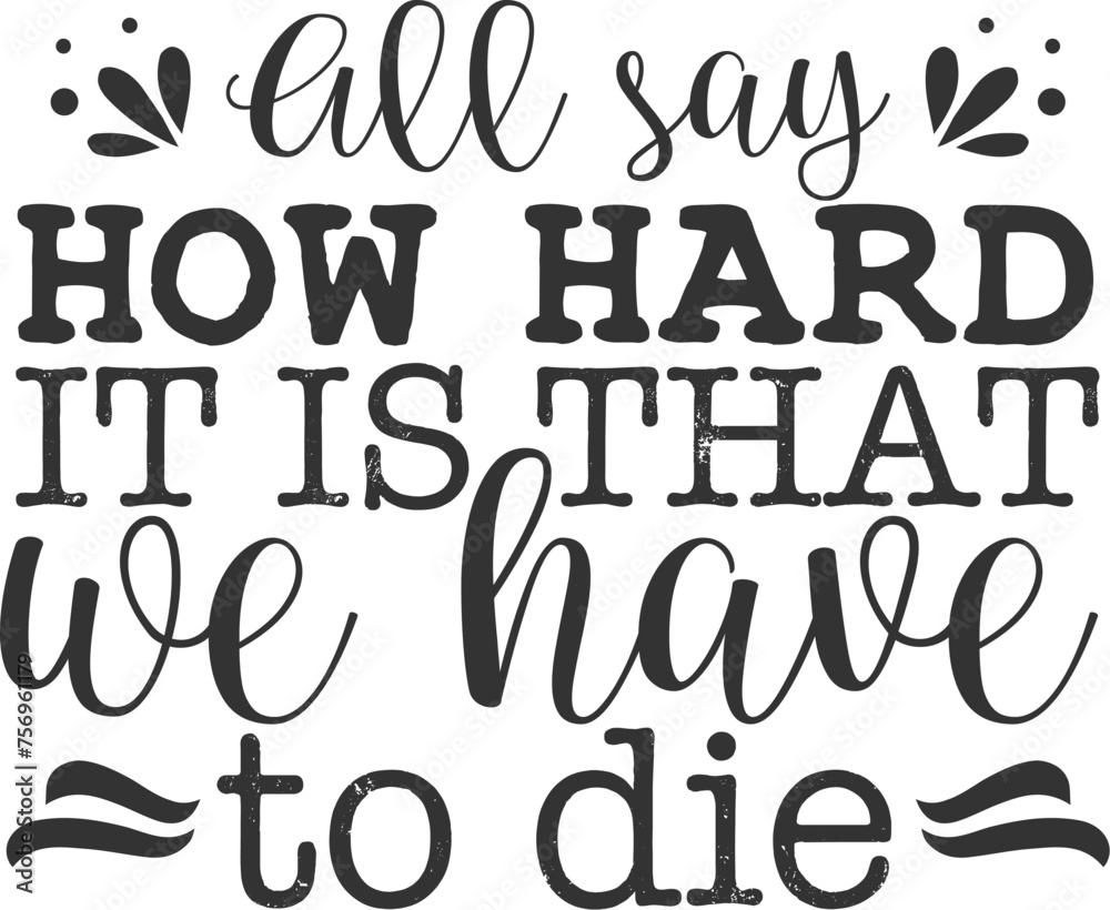 All say How hard it is that we have to die All say How hard it is that we have to die