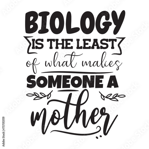 Biology is The Least of What Makes Someone A Mother. Vector Design on White Background