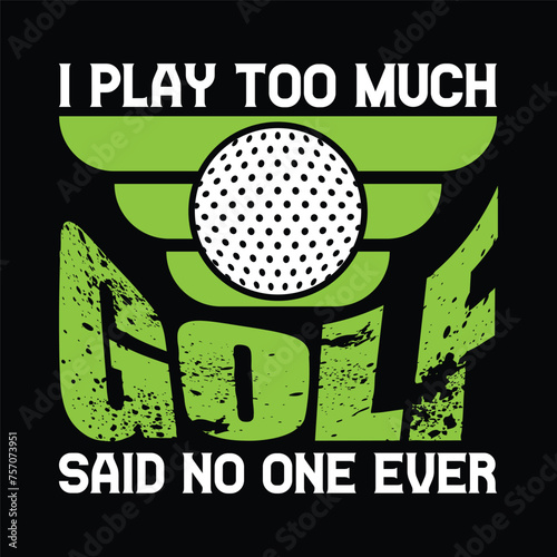 I play too much golf said no one ever