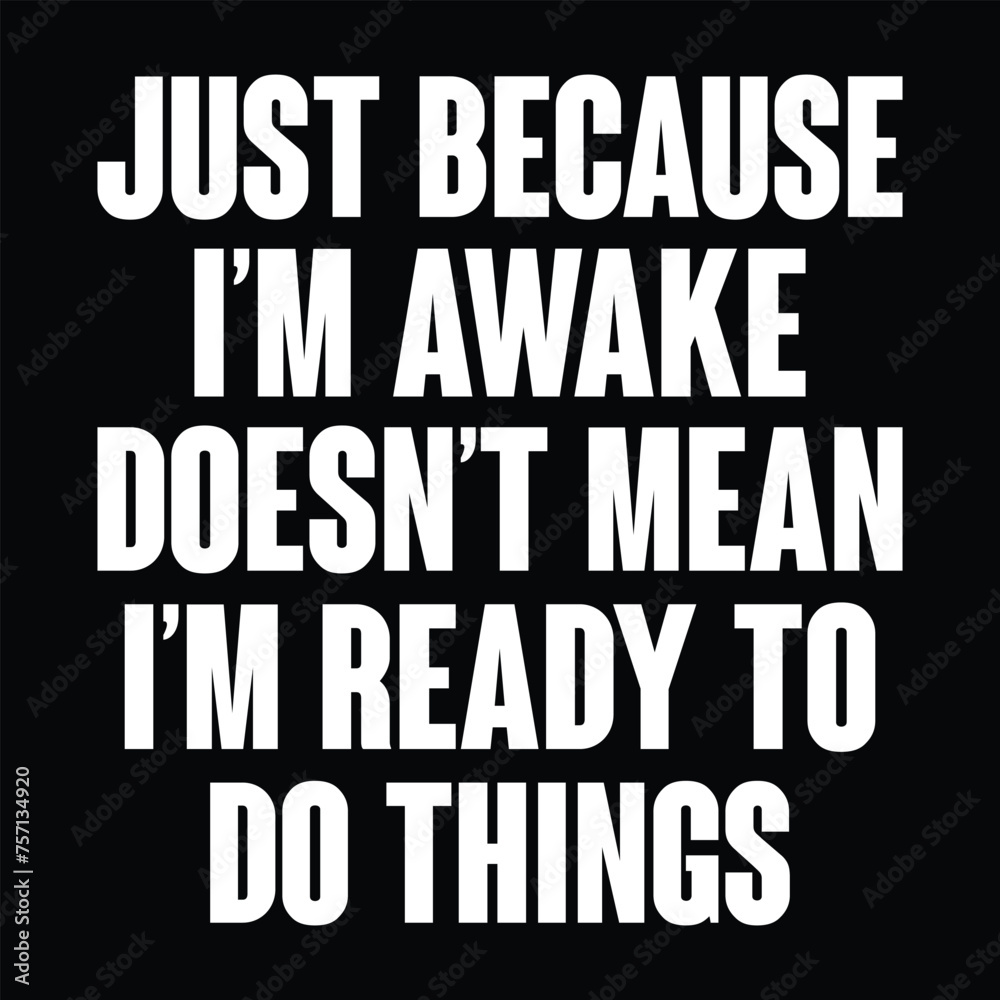 Just Because I'm Awake Doesn't Mean I'm Ready To Do Things Tshirt Design Vector Illustration