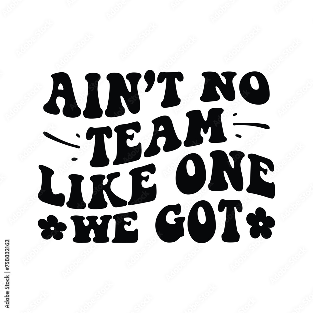Ain't No TEAM Like One We Got Ain't No TEAM Like One We Got