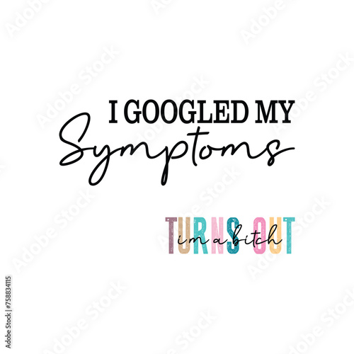 I Googled My Symptoms, turns out I'm a bitch