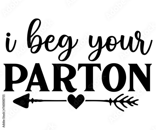 I beg your parton  Svg,Funny Svg,Humor,Sarcasm,Sayings,Vintage,Sarcastic, Funny Quote  

