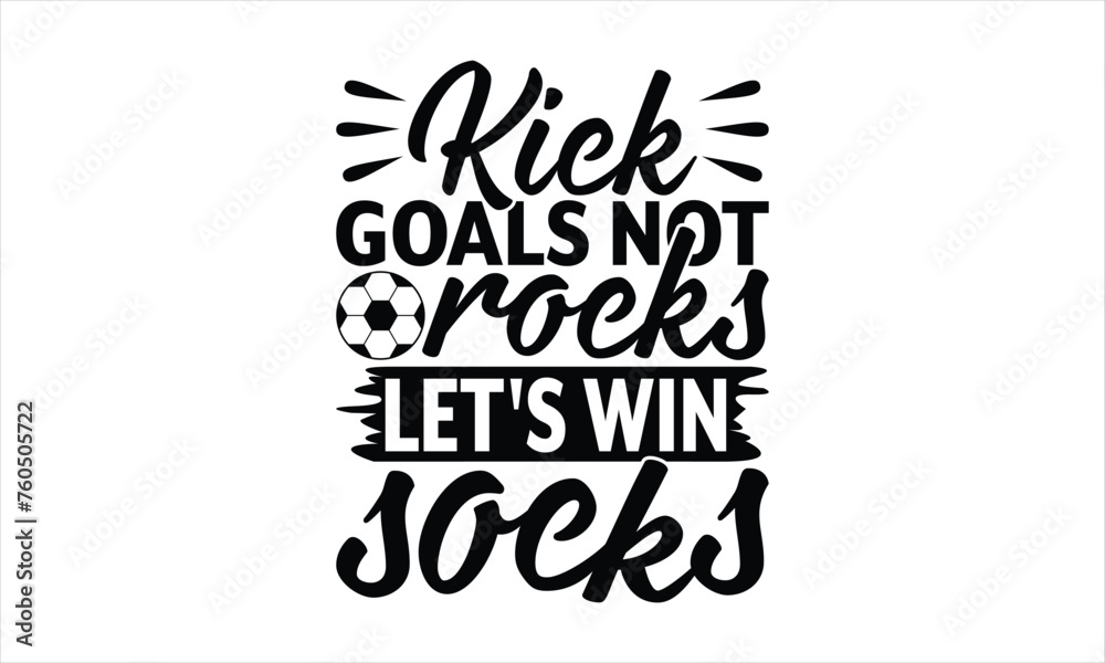 Kick Goals Not Rocks Let's Win Socks - Soccer T-Shirt Design, Playing Quotes, Handwritten Phrase Calligraphy Design, Hand Drawn Lettering Phrase Isolated On White Background.