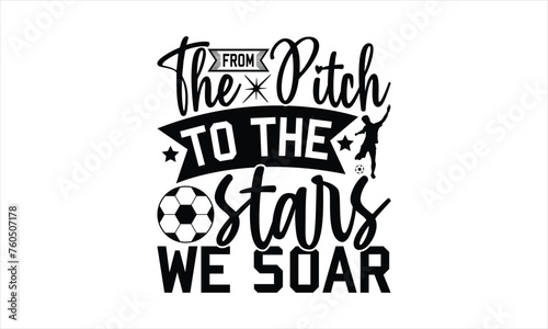 From The Pitch To The Stars We Soar - Soccer T-Shirt Design, Football Quotes, Handmade Calligraphy Vector Illustration, Stationary Or As A Posters, Cards, Banners.