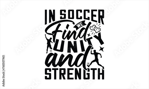 In Soccer We Find Unity And Strength - Soccer T-Shirt Design, Football Quotes, Handmade Calligraphy Vector Illustration, Stationary Or As A Posters, Cards, Banners.