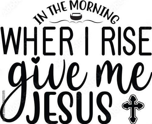 in the morning wher i rise give me jesus