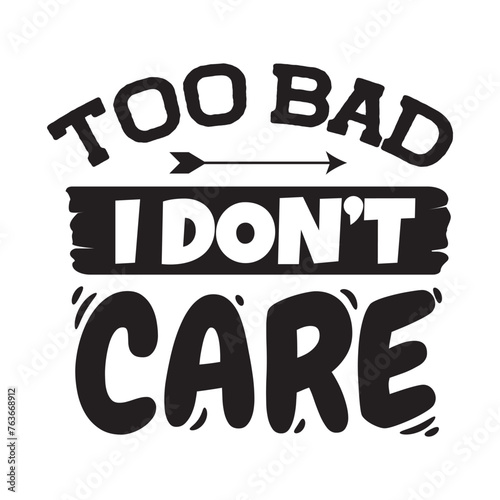 Too Bad I Don't Care Vector Design on White Background photo