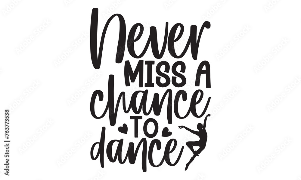 Never Miss A Chance To Dance - Ballet T shirt Design, Handmade calligraphy vector illustration, Cutting and Silhouette, for prints on bags, cups, card, posters.